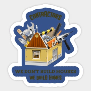 Contractors: We Don't Build Houses, We Build Homes Sticker